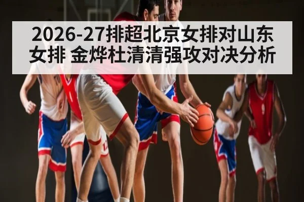 2026-27排超北京女排对山东女排 金烨杜清清强攻对决分析