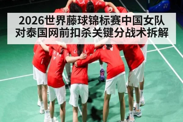 2026世界藤球锦标赛中国女队对泰国网前扣杀关键分战术拆解
