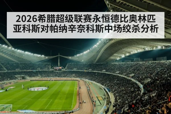 2026希腊超级联赛永恒德比奥林匹亚科斯对帕纳辛奈科斯中场绞杀分析